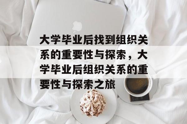 大学毕业后找到组织关系的重要性与探索，大学毕业后组织关系的重要性与探索之旅