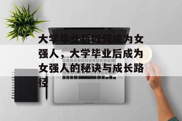 大学毕业后如何成为女强人，大学毕业后成为女强人的秘诀与成长路径