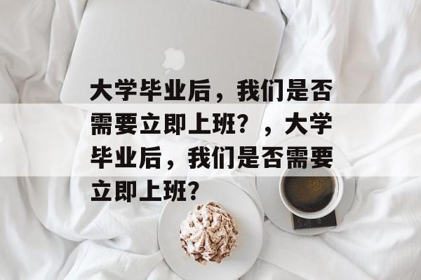 大学毕业后，我们是否需要立即上班？，大学毕业后，我们是否需要立即上班？