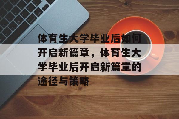 体育生大学毕业后如何开启新篇章，体育生大学毕业后开启新篇章的途径与策略