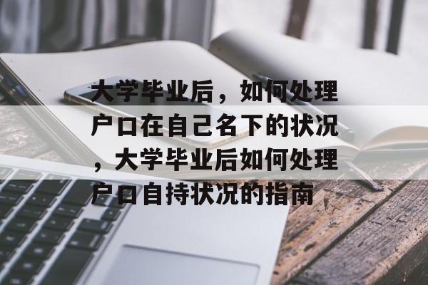 大学毕业后，如何处理户口在自己名下的状况，大学毕业后如何处理户口自持状况的指南