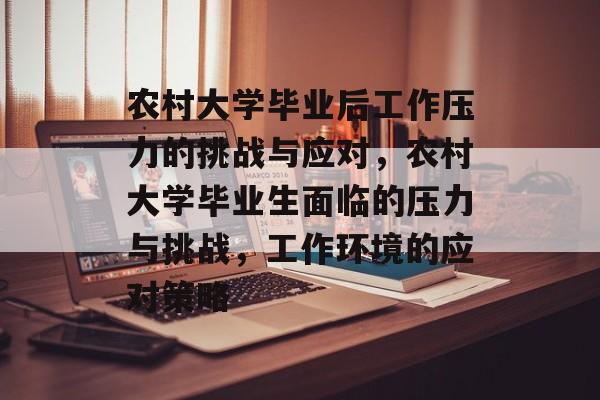 农村大学毕业后工作压力的挑战与应对，农村大学毕业生面临的压力与挑战，工作环境的应对策略