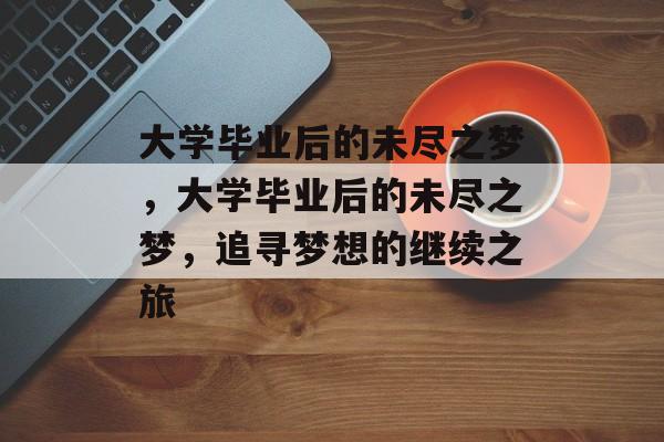 大学毕业后的未尽之梦，大学毕业后的未尽之梦，追寻梦想的继续之旅