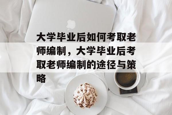 大学毕业后如何考取老师编制，大学毕业后考取老师编制的途径与策略