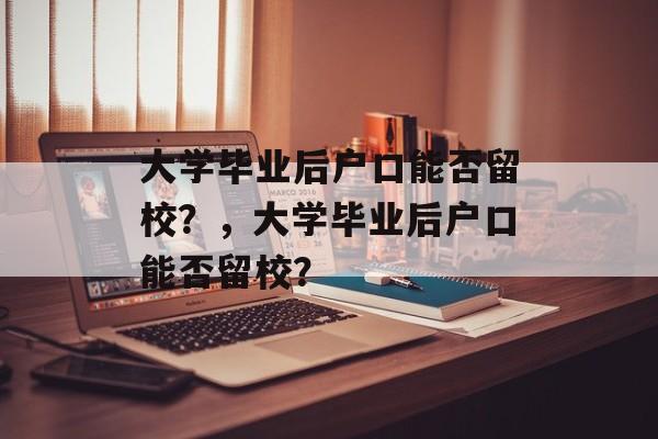 大学毕业后户口能否留校？，大学毕业后户口能否留校？