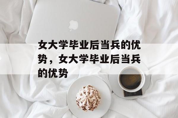 女大学毕业后当兵的优势，女大学毕业后当兵的优势