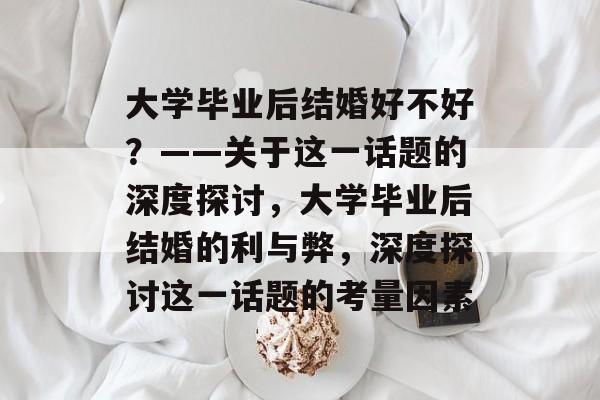 大学毕业后结婚好不好？——关于这一话题的深度探讨，大学毕业后结婚的利与弊，深度探讨这一话题的考量因素