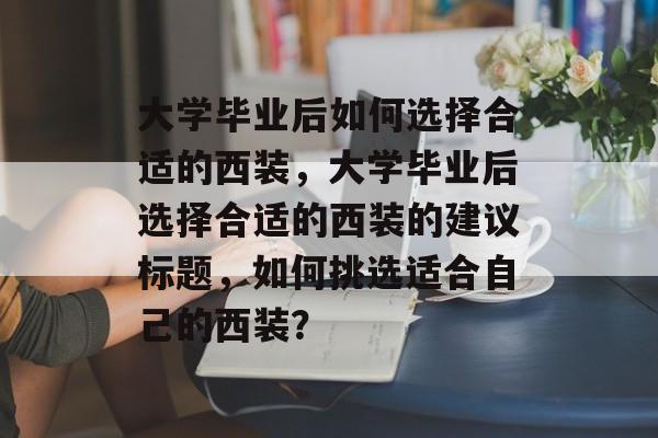 大学毕业后如何选择合适的西装，大学毕业后选择合适的西装的建议标题，如何挑选适合自己的西装？