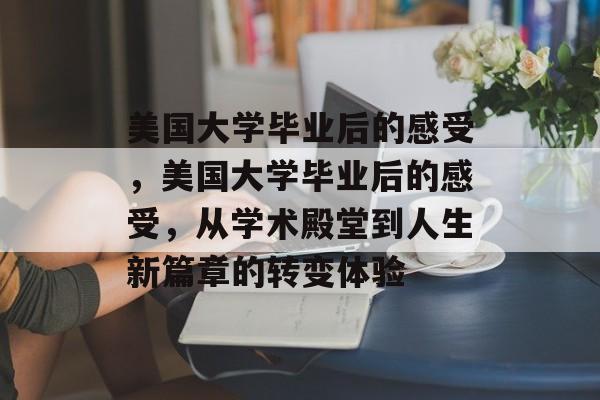 美国大学毕业后的感受，美国大学毕业后的感受，从学术殿堂到人生新篇章的转变体验