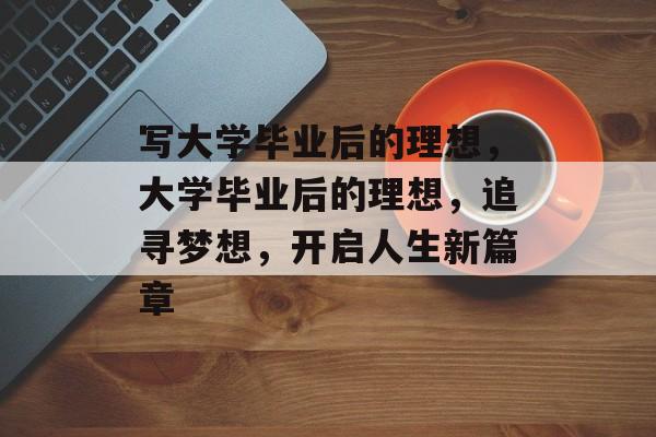 写大学毕业后的理想，大学毕业后的理想，追寻梦想，开启人生新篇章