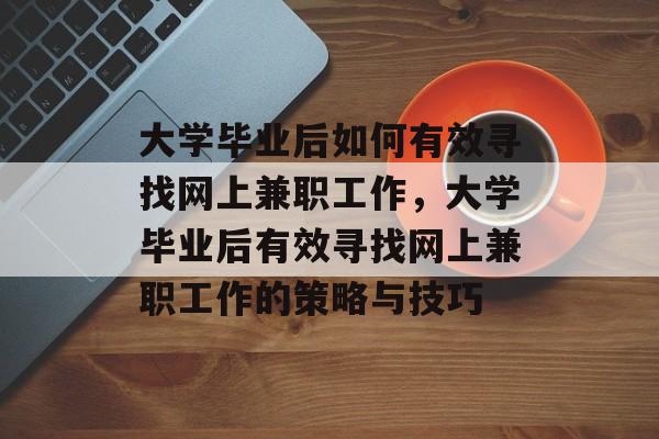 大学毕业后如何有效寻找网上兼职工作，大学毕业后有效寻找网上兼职工作的策略与技巧