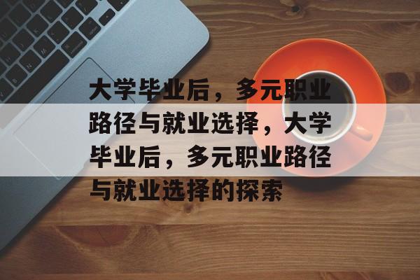 大学毕业后，多元职业路径与就业选择，大学毕业后，多元职业路径与就业选择的探索