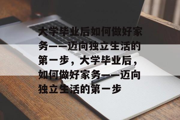 大学毕业后如何做好家务——迈向独立生活的第一步，大学毕业后，如何做好家务——迈向独立生活的第一步