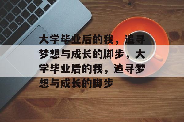 大学毕业后的我，追寻梦想与成长的脚步，大学毕业后的我，追寻梦想与成长的脚步