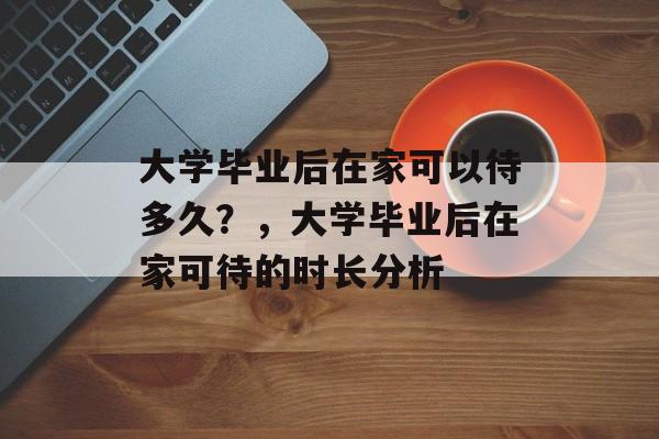 大学毕业后在家可以待多久？，大学毕业后在家可待的时长分析