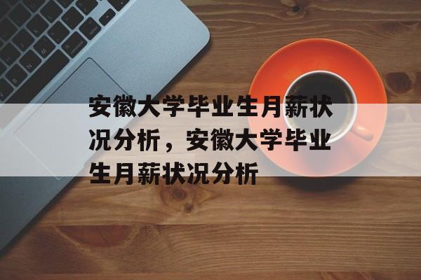 安徽大学毕业生月薪状况分析，安徽大学毕业生月薪状况分析