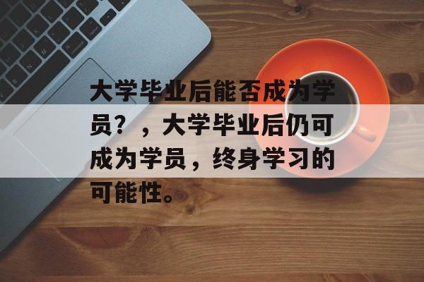 大学毕业后能否成为学员？，大学毕业后仍可成为学员，终身学习的可能性。