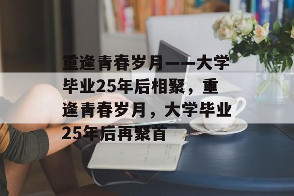 重逢青春岁月——大学毕业25年后相聚，重逢青春岁月，大学毕业25年后再聚首