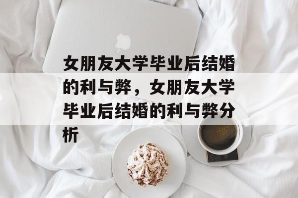 女朋友大学毕业后结婚的利与弊，女朋友大学毕业后结婚的利与弊分析