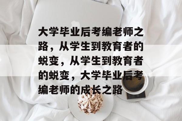 大学毕业后考编老师之路，从学生到教育者的蜕变，从学生到教育者的蜕变，大学毕业后考编老师的成长之路