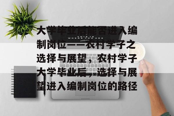 大学毕业后能否进入编制岗位——农村学子之选择与展望，农村学子大学毕业后，选择与展望进入编制岗位的路径