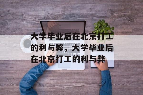 大学毕业后在北京打工的利与弊，大学毕业后在北京打工的利与弊