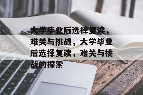 大学毕业后选择复读，难关与挑战，大学毕业后选择复读，难关与挑战的探索