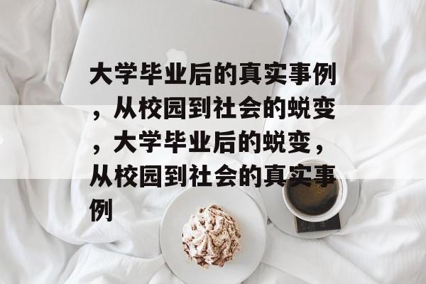 大学毕业后的真实事例，从校园到社会的蜕变，大学毕业后的蜕变，从校园到社会的真实事例