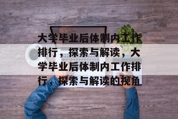 大学毕业后体制内工作排行，探索与解读，大学毕业后体制内工作排行，探索与解读的视角