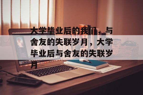 大学毕业后的我们，与舍友的失联岁月，大学毕业后与舍友的失联岁月