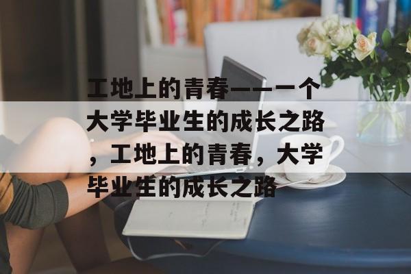 工地上的青春——一个大学毕业生的成长之路，工地上的青春，大学毕业生的成长之路