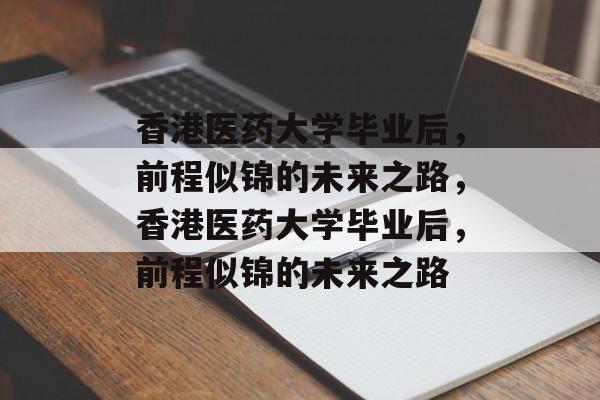 香港医药大学毕业后，前程似锦的未来之路，香港医药大学毕业后，前程似锦的未来之路