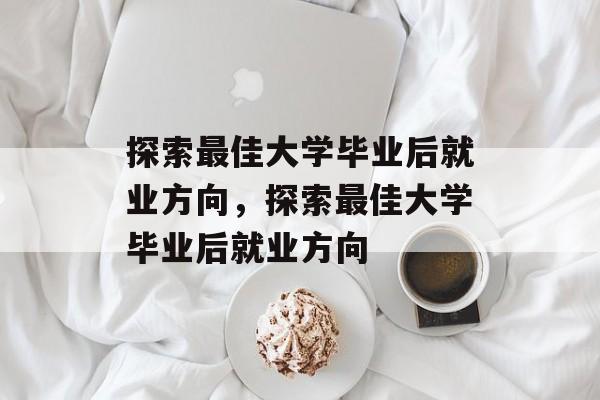 探索最佳大学毕业后就业方向，探索最佳大学毕业后就业方向