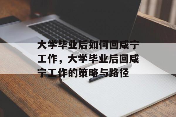 大学毕业后如何回咸宁工作，大学毕业后回咸宁工作的策略与路径