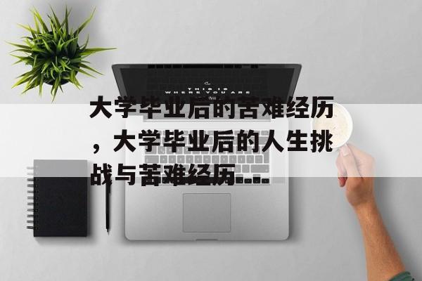 大学毕业后的苦难经历，大学毕业后的人生挑战与苦难经历