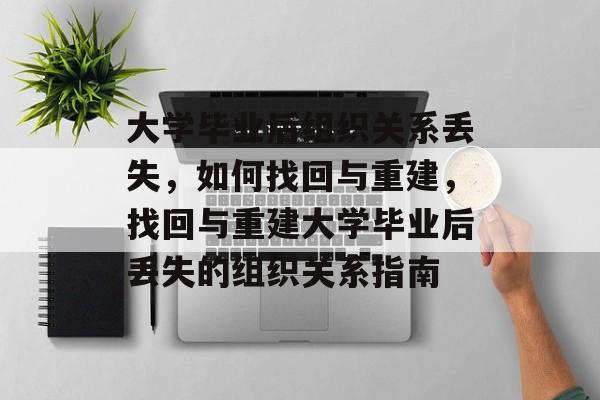 大学毕业后组织关系丢失，如何找回与重建，找回与重建大学毕业后丢失的组织关系指南