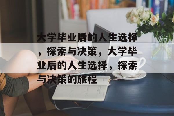 大学毕业后的人生选择，探索与决策，大学毕业后的人生选择，探索与决策的旅程