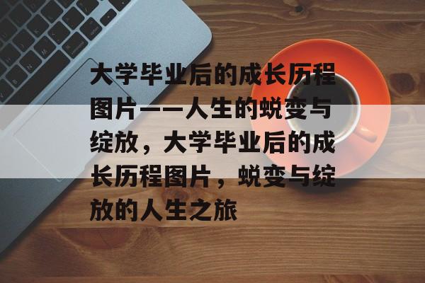 大学毕业后的成长历程图片——人生的蜕变与绽放，大学毕业后的成长历程图片，蜕变与绽放的人生之旅