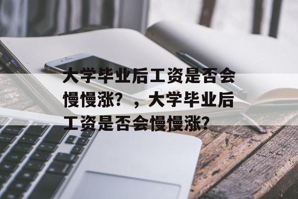 大学毕业后工资是否会慢慢涨？，大学毕业后工资是否会慢慢涨？