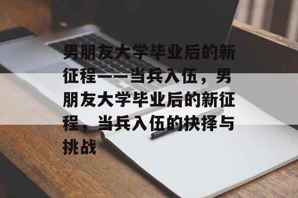 男朋友大学毕业后的新征程——当兵入伍，男朋友大学毕业后的新征程，当兵入伍的抉择与挑战