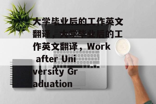 大学毕业后的工作英文翻译，大学毕业后的工作英文翻译，Work after University Graduation