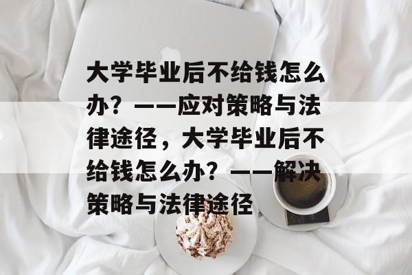 大学毕业后不给钱怎么办？——应对策略与法律途径，大学毕业后不给钱怎么办？——解决策略与法律途径