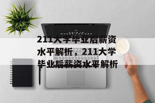 211大学毕业后薪资水平解析，211大学毕业后薪资水平解析