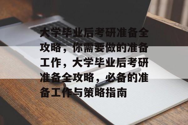 大学毕业后考研准备全攻略，你需要做的准备工作，大学毕业后考研准备全攻略，必备的准备工作与策略指南