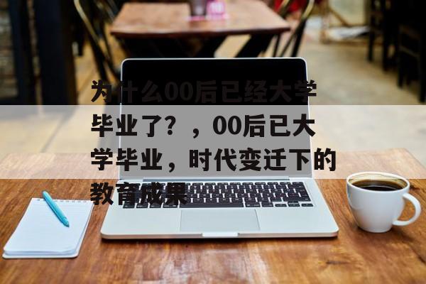 为什么00后已经大学毕业了？，00后已大学毕业，时代变迁下的教育成果