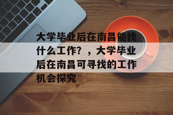 大学毕业后在南昌能找什么工作？，大学毕业后在南昌可寻找的工作机会探究