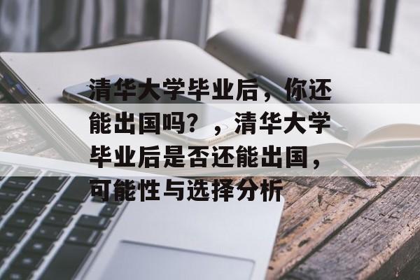 清华大学毕业后，你还能出国吗？，清华大学毕业后是否还能出国，可能性与选择分析