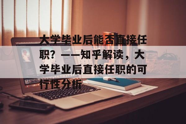 大学毕业后能否直接任职？——知乎解读，大学毕业后直接任职的可行性分析