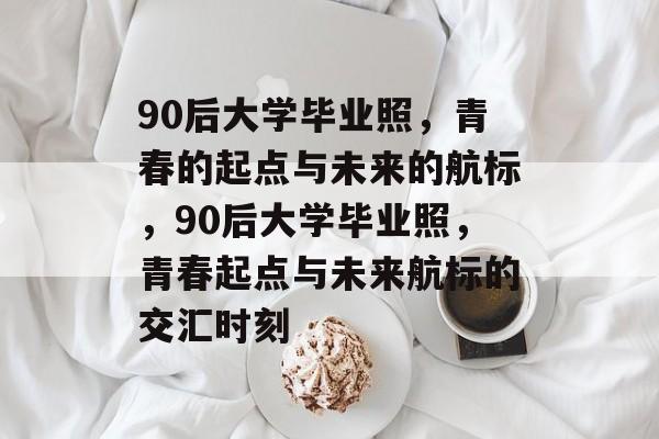 90后大学毕业照，青春的起点与未来的航标，90后大学毕业照，青春起点与未来航标的交汇时刻