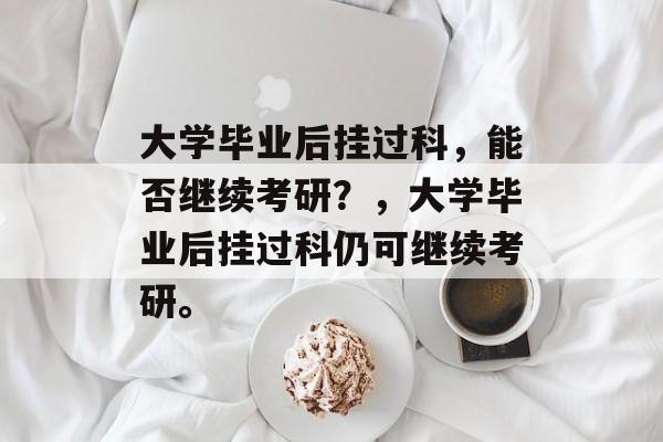 大学毕业后挂过科，能否继续考研？，大学毕业后挂过科仍可继续考研。